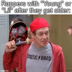 Steve Buscemi Fellow Kids | Rappers with "Young" or "Lil" after they get older: | image tagged in steve buscemi fellow kids | made w/ Imgflip meme maker
