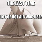 Blowhards not wanted | THE LAST TIME; A LOT OF HOT AIR WAS USEFUL | image tagged in schooner,westward,memes,hot air,sailing,useful | made w/ Imgflip meme maker
