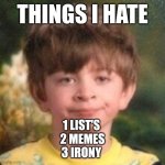 Annoyed face | THINGS I HATE; 1 LIST'S 
2 MEMES
3 IRONY | image tagged in annoyed face,dude wtf,bruh,lol,nah,best meme | made w/ Imgflip meme maker