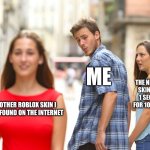 Distracted Boyfriend | ME; THE NEW ROBLOX SKIN I BOUGHT 1 SECOND AGO FOR 10,000 BOBUX; ANOTHER ROBLOX SKIN I JUST FOUND ON THE INTERNET | image tagged in memes,distracted boyfriend | made w/ Imgflip meme maker
