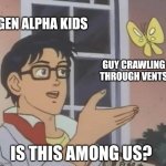 Is This A Pigeon | GEN ALPHA KIDS; GUY CRAWLING THROUGH VENTS; IS THIS AMONG US? | image tagged in memes,is this a pigeon | made w/ Imgflip meme maker