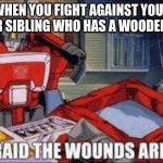 i am afraid the wounds are fatal | WHEN YOU FIGHT AGAINST YOUR YOUNGER SIBLING WHO HAS A WOODEN SWORD | image tagged in i am afraid the wounds are fatal | made w/ Imgflip meme maker