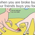 friend* | when you are broke but your friends buys you food | image tagged in you are safe now my sweet child,memes,funny,child,food,friend | made w/ Imgflip meme maker