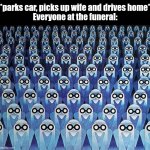 Dismissed! | *parks car, picks up wife and drives home*
Everyone at the funeral: | image tagged in equinoxe,funeral,wife,hold up,music meme,memes | made w/ Imgflip meme maker
