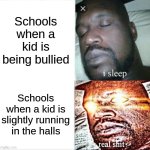 Sleeping Shaq Meme | Schools when a kid is being bullied; Schools when a kid is slightly running in the halls | image tagged in memes,sleeping shaq | made w/ Imgflip meme maker
