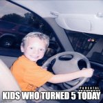 Happy leap day I guess | KIDS WHO TURNED 5 TODAY | image tagged in kid driving a car | made w/ Imgflip meme maker