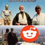 Yeah | image tagged in you'll never find a more wretched hive of scum and villainy,reddit,memes,funny,meme | made w/ Imgflip meme maker