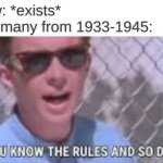 You know the rules and so do I | Jew: *exists*
Germany from 1933-1945: | image tagged in you know the rules and so do i,germany,history | made w/ Imgflip meme maker