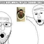 how stupid would you say little kids are? | LITTLE KIDS WHEN THEY SEE SKIBIDI TOILET: | image tagged in soyjak pointing | made w/ Imgflip meme maker