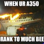 JAL 516 (Japan Airlines A350) | WHEN UR A350; DRANK TO MUCH BEER | image tagged in jal 516 japan airlines a350 | made w/ Imgflip meme maker