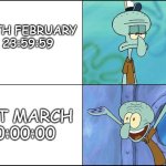 Squidward | 29TH FEBRUARY
23:59:59; 1ST MARCH
0:00:00 | image tagged in squidward | made w/ Imgflip meme maker