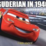 I am speed | GUDERIAN IN 1940 | image tagged in i am speed,historical meme | made w/ Imgflip meme maker