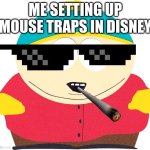 Eric Cartman | ME SETTING UP MOUSE TRAPS IN DISNEY | image tagged in eric cartman | made w/ Imgflip meme maker