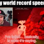 Oh the run is so dead.... | Every world record speedrun | image tagged in kindly keyin i've failed,speedrun,gaming,world record | made w/ Imgflip meme maker