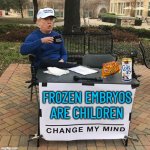 Embryos Are People | FROZEN EMBRYOS ARE CHILDREN | image tagged in trump chang my mind,abortion,abortion is murder,religion,anti-religion,abrahamic religions | made w/ Imgflip meme maker