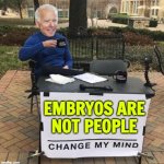 Embryos Are Not People | EMBRYOS ARE
NOT PEOPLE | image tagged in joe biden change my mind,anti-religion,religion,president_joe_biden,abrahamic religions,anti-religious | made w/ Imgflip meme maker
