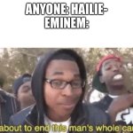 Don’t talk about Em’s daughter | ANYONE: HAILIE-
EMINEM: | image tagged in i'm about to end this mans whole career | made w/ Imgflip meme maker