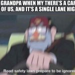 at least he knows there's people in the car | MY GRANDPA WHEN MY THERE'S A CAR IN FRONT OF US, AND IT'S A SINGLE LANE HIGHWAY: | image tagged in road safety laws prepare to be ignored,grandpa | made w/ Imgflip meme maker