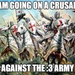 Crusade ! | I AM GOING ON A CRUSADE; AGAINST THE :3 ARMY | image tagged in crusade | made w/ Imgflip meme maker