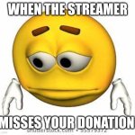 They always miss my donos | WHEN THE STREAMER; MISSES YOUR DONATION | image tagged in sad stock emoji,relatable,streaming,donation | made w/ Imgflip meme maker
