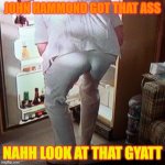 john hammond ass whot de fok | JOHN HAMMOND GOT THAT ASS; NAHH LOOK AT THAT GYATT | image tagged in john hammond ass meme | made w/ Imgflip meme maker