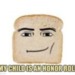 man face bread | MY CHILD IS AN HONOR ROLL | image tagged in man face bread | made w/ Imgflip meme maker
