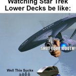 I thought Lower Decks was bad or "a little good?' | Watching Star Trek Lower Decks be like:; SHUT YOUR MOUTH! Well This Sucks | image tagged in well this sucks,star trek,star trek lower decks | made w/ Imgflip meme maker