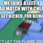 I'm mad | ME JOINS A LEFT 4 DEAD MATCH WITH CHEATS; AND I GET KICKED  FOR BEING AFK | image tagged in don t let the flame die out | made w/ Imgflip meme maker