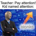 stonks | Teacher: Pay attention!
Kid named attention: | image tagged in stonks,funny,memes | made w/ Imgflip meme maker