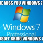 we miss windows 7 | WE MISS YOU WINDOWS 7 :(; MICROSOFT BRING WINDOWS 7 BACK | image tagged in windows 7,sad,microsoft | made w/ Imgflip meme maker