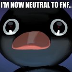 Facts | I'M NOW NEUTRAL TO FNF.. | image tagged in pingu stare,neutral,fnf,nothing,no | made w/ Imgflip meme maker