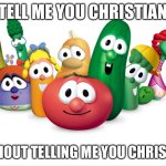 veggietales | TELL ME YOU CHRISTIAN; WITHOUT TELLING ME YOU CHRISTIAN | image tagged in veggietales | made w/ Imgflip meme maker