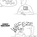 Wheeze | ME; GO BARK AT ANIMALS QUEERDO | image tagged in wheeze,furry,lgbtq,homophobic,barking,gay | made w/ Imgflip meme maker