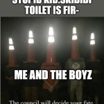 anti skibidi | STUPID KID:SKIBIDI TOILET IS FIR-; ME AND THE BOYZ | image tagged in the council will decide your fate | made w/ Imgflip meme maker