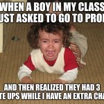 hahahahahahahhaha | WHEN A BOY IN MY CLASS JUST ASKED TO GO TO PROM; AND THEN REALIZED THEY HAD 3 WRITE UPS WHILE I HAVE AN EXTRA CHANCE | image tagged in temper tantrum | made w/ Imgflip meme maker