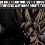 Goku Staring | WHEN THE FRIEND YOU JUST INTRODUCED TO IMGFLIP GETS WAY MORE POINTS THEN YOU | image tagged in goku staring | made w/ Imgflip meme maker