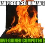 the computer is on fire | YOU HAVE REDUCED HUMAN ERROR; YOU HAVE GAINED COMPUTER ERROR | image tagged in the computer is on fire | made w/ Imgflip meme maker