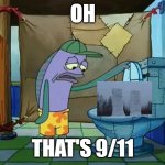 oh | OH; THAT'S 9/11 | image tagged in oh thats a toilet spongebob fish | made w/ Imgflip meme maker