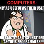 Are you useless user or dysfunctional programmer? | COMPUTERS:; ONLY AS USEFUL AS THEIR USERS; AND EXACTLY AS DYSFUNCTIONAL
AS THEIR PROGRAMMERS | image tagged in raging nerd,computers,users,programmers,dysfunctional,useless | made w/ Imgflip meme maker