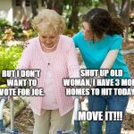 Community Organizer | SHUT UP OLD WOMAN, I HAVE 3 MORE HOMES TO HIT TODAY! BUT I DON'T 
WANT TO VOTE FOR JOE. MOVE IT!!! | image tagged in sure grandma let's get you to bed | made w/ Imgflip meme maker