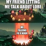 2 hour unskipable cutscene | MY FRIEND LETTING ME TALK ABOUT LORE; ME TALKING FO A HOUR | image tagged in summoning the ancient one,amphibia,lore | made w/ Imgflip meme maker
