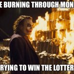 Trying to win lottery | ME BURNING THROUGH MONEY; TRYING TO WIN THE LOTTERY | image tagged in joker burning money,lottery,money,joker,the dark knight,memes | made w/ Imgflip meme maker