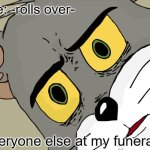 funeral | me: -rolls over-; everyone else at my funeral | image tagged in memes,unsettled tom | made w/ Imgflip meme maker