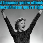 Offended Not Right | Just because you're offended, doesn't mean you're right! | image tagged in vintage happy woman | made w/ Imgflip meme maker