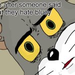 bluey is the best show | me after someone said; that they hate bluey | image tagged in memes,unsettled tom | made w/ Imgflip meme maker