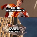 Didn’t expect the episode to come out so fast. | BFDI FANS WAITING FOR TPOT 10; BFDIA 10 COMING OUT FASTER THAN THE SPEED OF LIGHT | image tagged in going somewhere | made w/ Imgflip meme maker