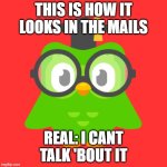 doulingo | THIS IS HOW IT LOOKS IN THE MAILS; REAL: I CANT TALK 'BOUT IT | image tagged in doulingo | made w/ Imgflip meme maker