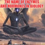 Alien god | THE NAME OF ENZYMES AND HORMONES IN BIOLOGY; THE NAME OF OTHER THINGS IN BIOLOGY | image tagged in alien god | made w/ Imgflip meme maker