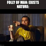 Leonardo Dicaprio pointing | FOLLY OF MAN: EXISTS
NATURE: | image tagged in leonardo dicaprio pointing,godzilla | made w/ Imgflip meme maker