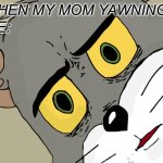 Unsettled Tom | WHEN MY MOM YAWNING; ME: | image tagged in memes,unsettled tom,funny | made w/ Imgflip meme maker
